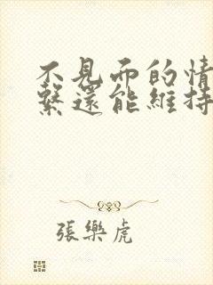 不见面的情人关系还能维持吗