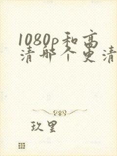 1080p和高清哪个更清晰