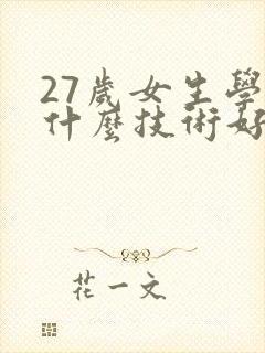 27岁女生学点什么技术好