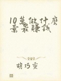 10万做什么生意最赚钱