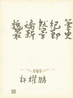 魏娇然纪笔趣阁最新章节更新时间