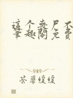 这个丧尸不太行笔趣阁免费阅读