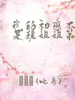 我的初恋不可能是亲姐姐第二集