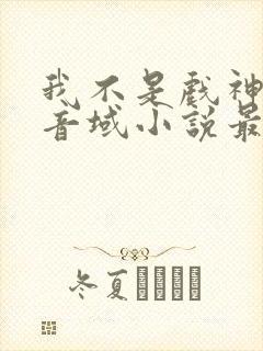 我不是戏神三九音域小说最新章节下载