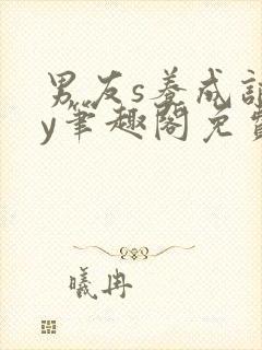 男友s养成记by笔趣阁免费阅读