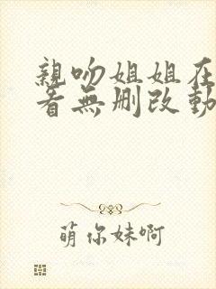 亲吻姐姐在线观看无删改动漫免费版