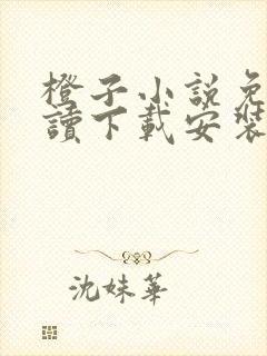 橙子小说免费阅读下载安装