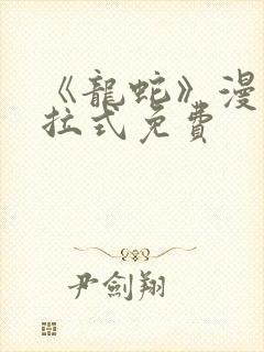 《龙蛇》漫画下拉式免费