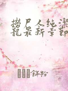 捞尸人纯洁滴小龙最新章节