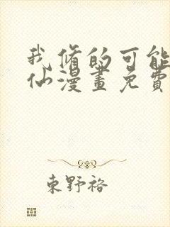 我修的可能是假仙漫画免费阅读