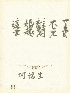 这婚离不了by笔趣阁免费阅读