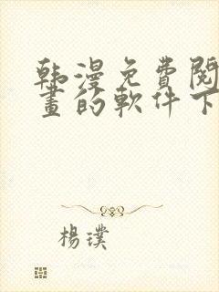 韩漫免费阅读漫画的软件下载