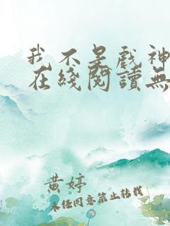 我不是戏神小说在线阅读无弹窗