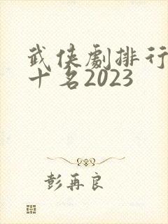 武侠剧排行榜前十名2023