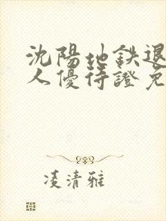 沈阳地铁退役军人优待证免费吗