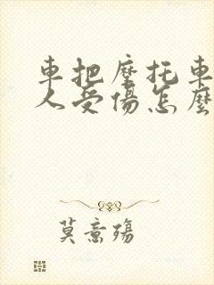 车把摩托车撞了人受伤怎么办