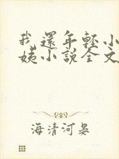 我还年轻小海雪姨小说全文阅读