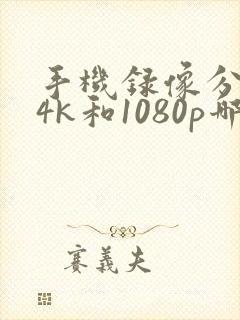 手机录像分辨率4k和1080p哪个好