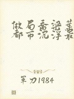 做局乔梁叶心仪都市沉浮最新章节