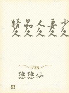 精品人妻少妇久久久久久久