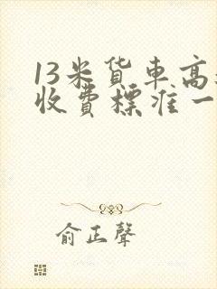 13米货车高速收费标准一公里多少钱