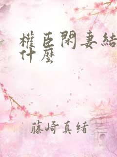 权臣闲妻结局是什么