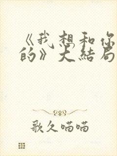 《我想和你好好的》大结局