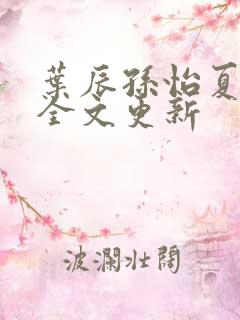 叶辰孙怡夏若雪全文更新