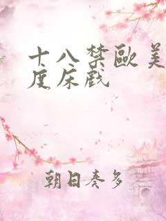 十八禁欧美大尺度床戏