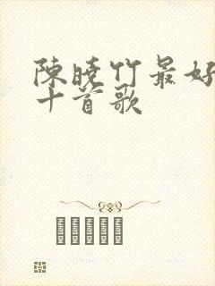 陈晓竹最好听的十首歌