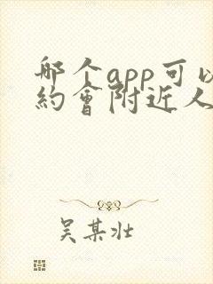 哪个app可以约会附近人免费聊天