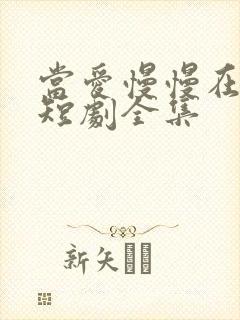 当爱慢慢在靠近短剧全集