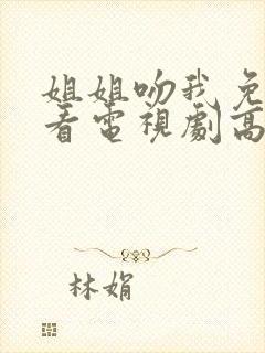 姐姐吻我免费观看电视剧高清