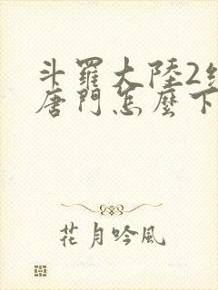 斗罗大陆2绝世唐门怎么下载