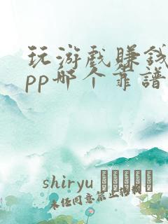 玩游戏赚钱的app哪个靠谱