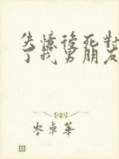 失忆后死对头成了我男朋友免费阅读