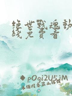 绝世战魂动漫在线免费看