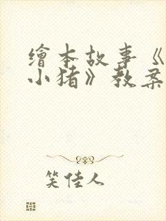 绘本故事《三只小猪》教案