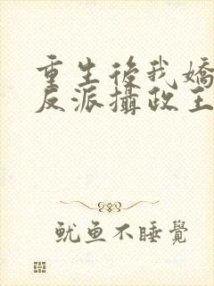 重生后我娇养了反派摄政王免费阅读