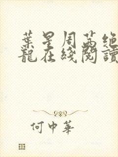 叶星周茜绝世孽龙在线阅读小说