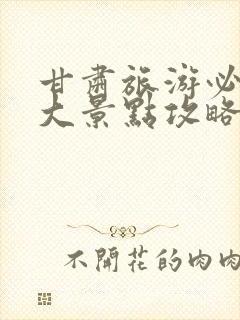 甘肃旅游必去十大景点攻略