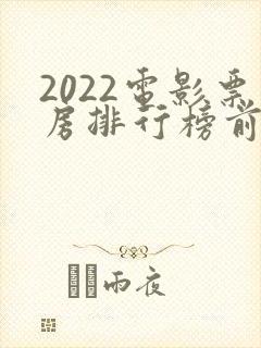 2022电影票房排行榜前十名