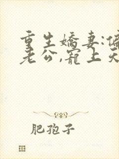 重生娇妻:偏执老公,宠上天