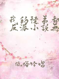 我的徒弟都是大反派小说无删减版