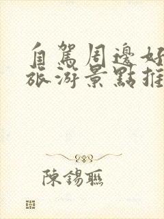 自驾周边好玩的旅游景点推荐一下