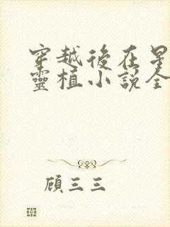 穿越后在星际养灵植小说全文