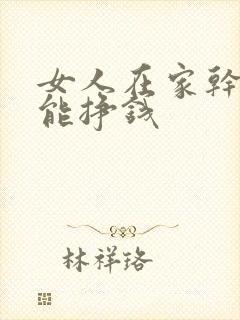 女人在家干点啥能挣钱