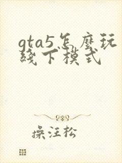 gta5怎么玩线下模式