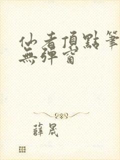 仙者顶点笔趣阁无弹窗