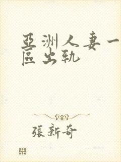 亚洲人妻一区二区出轨